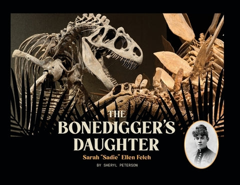 The Bonedigger's Daughter: Sarah "Sadie" Ellen Felch by Peterson, Sheryl