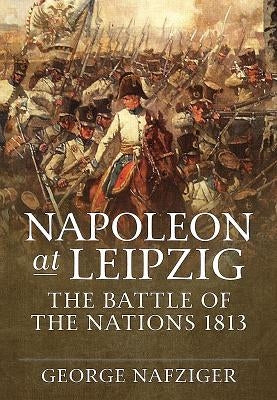 Napoleon at Leipzig: The Battle of the Nations 1813 by Nafziger, George