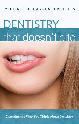 Dentistry That Doesn't Bite: Changing the Way You Think about Dentistry by Carpenter, Michael D.