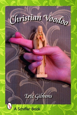 Christian Voodoo: A Guide to Luck, Omens, Recipes for Homemade Miracles, and Exorcism by Gibbons, Eric