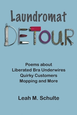 Laundromat Detour: Poems about Liberated Bra Underwires, Quirky Customers, Mopping and More by Schulte, Leah M.
