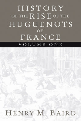 The Huguenots and Henry of Navarre, Volume 1 by Baird, Henry M.