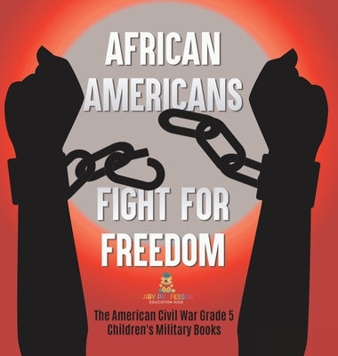African Americans Fight for Freedom The American Civil War Grade 5 Children's Military Books by Baby Professor