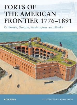Forts of the American Frontier 1776-1891: California, Oregon, Washington, and Alaska by Field, Ron