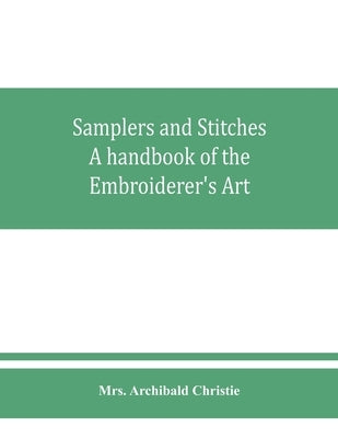 Samplers and Stitches: A handbook of the Embroiderer's Art by Archibald Christie