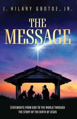 The Message: Statements from God to the World Through the Story of the Birth of Jesus by Gbotoe, J. Hilary, Jr.