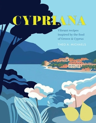 Cypriana: Vibrant Recipes Inspired by the Food of Greece & Cyprus by Michaels, Theo A.