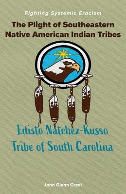 The Plight of Southeastern Native American Indian Tribes: Fighting Systemic Eracism by Creel, John Glenn