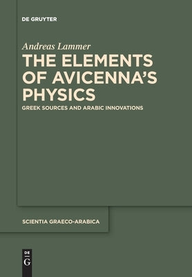 The Elements of Avicennaʼs Physics: Greek Sources and Arabic Innovations by Lammer, Andreas