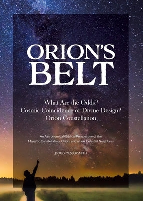 Orion's Belt What Are the Odds? Cosmic Coincidence or Divine Design? Orion Constellation: An Astronomical/Biblical Perspective of the Majestic Constel by Messersmith, Doug