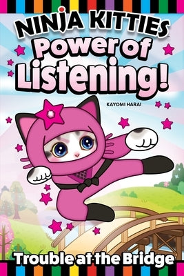 Ninja Kitties Trouble at the Bridge: Zumi Learns the Power of Listening by Harai, Kayomi