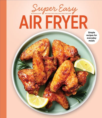 Super Easy Air Fryer: Simple Recipes for Everyday Meals by Publications International Ltd
