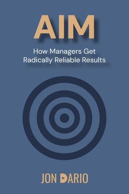 Aim: How Managers Get Radically Reliable Results by Dario, Jon