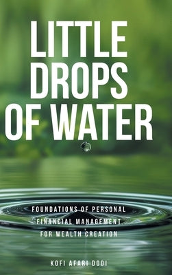 Little Drops of Water: Foundations of Personal Financial Management for Wealth Creation by Dodi, Kofi Afari