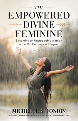 The Empowered Divine Feminine: Becoming an Unstoppable Woman in the 21st Century and Beyond by Fondin, Michelle S.