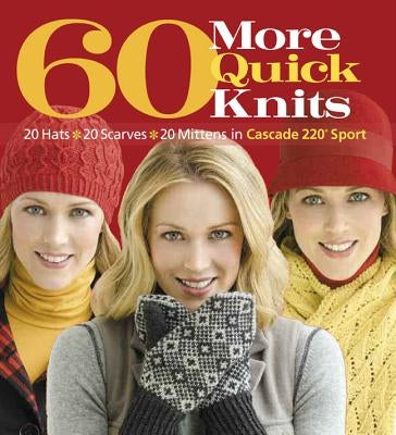 60 More Quick Knits: 20 Hats*20 Scarves*20 Mittens in Cascade 220(r) Sport by Sixth&spring Books