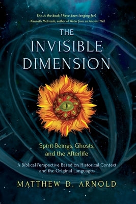 The Invisible Dimension: Spirit-Beings, the Afterlife, and Ghosts by Arnold, Matthew D.