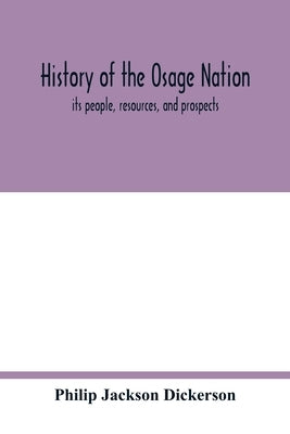 History of the Osage nation: its people, resources, and prospects. The east reservation to open in the new state by Jackson Dickerson, Philip