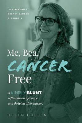 Me, Bea, Cancer Free: A Kindly Blunt reflection on life, hope and thriving after cancer by Bullen, Helen