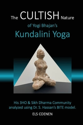 The CULTISH Nature of Yogi Bhajan's Kundalini Yoga: His 3HO & Sikh Dharma Community analyzed using Dr. S. Hassan's BITE model by Coenen, Els