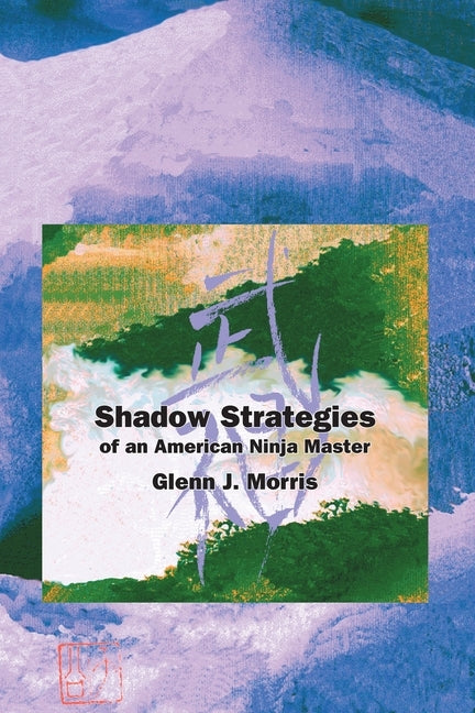 Shadow Strategies of an American Ninja Master by Morris, Glenn J.