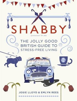 Shabby: The Jolly Good British Guide to Stress-Free Living by Lloyd, Josie
