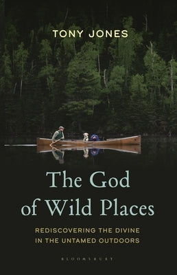 The God of Wild Places: Rediscovering the Divine in the Untamed Outdoors by Jones, Tony