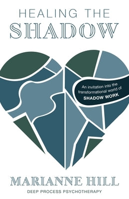 Healing The Shadow - Deep Process Psychotherapy: An Invitation into the Transformational World of Shadow Work by Hill, Marianne