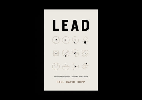 Lead: 12 Gospel Principles for Leadership in the Church (with Study Questions) by Tripp, Paul David