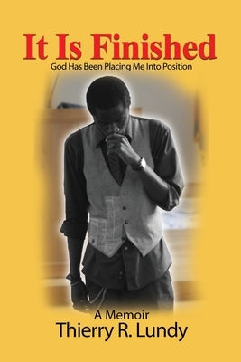It Is Finished: God Has Been Placing Me Into Position by Lundy, Thierry R.