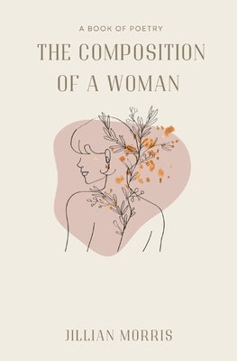 The Composition of a Woman: A Book of Poetry by Morris, Jillian A.