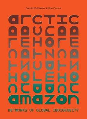 Arctic/Amazon: Networks of Global Indigeneity by McMaster, Gerald