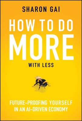 How to Do More with Less: Future-Proofing Yourself in an Ai-Driven Economy by Gai, Sharon