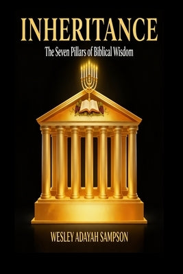 Inheritance The Seven Pillars of Biblical Wisdom by Sampson, Wesley Adayah