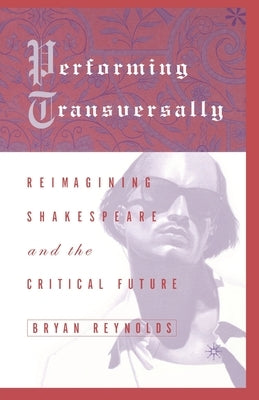 Performing Transversally: Reimagining Shakespeare and the Critical Future by Loparo, Kenneth A.
