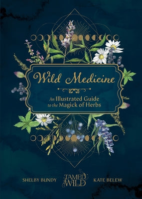 Wild Medicine: Tamed Wild's Illustrated Guide to the Magick of Herbs by Bundy, Shelby