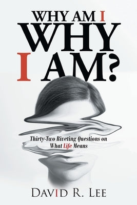 Why Am I Why I Am?: Thirty-Two Riveting Questions on What Life Means by Lee, David R.