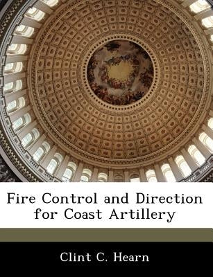 Fire Control and Direction for Coast Artillery by Hearn, Clint C.
