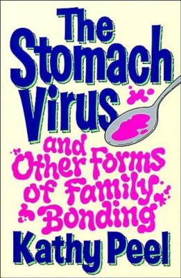 The Stomach Virus and Other Forms of Family Bonding by Peel, Kathy