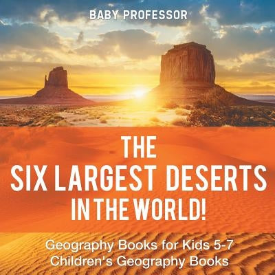 The Six Largest Deserts in the World! Geography Books for Kids 5-7 Children's Geography Books by Baby Professor