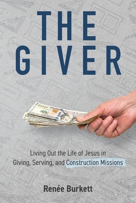 The Giver: Living Out the Life of Jesus in Giving, Serving and Construction Missions by Burkette, RenÃ©e