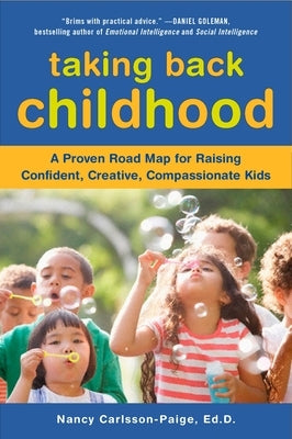 Taking Back Childhood: A Proven Roadmap for Raising Confident, Creative, Compassionate Kids by Carlsson-Paige, Nancy