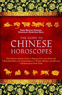 The Guide to Chinese Horoscopes: The Twelve Animal Signs * Personality and Aptitude * Relationships and Compatibility * Work, Money and Health by Maguire, Gerry