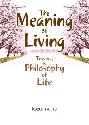 The Meaning of Living: Toward a Philosophy of Life by Ito, Kazumitsu