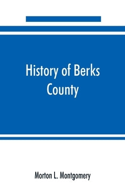 History of Berks County, Pennsylvania, in the Revolution, from 1774 to 1783 by L. Montgomery, Morton