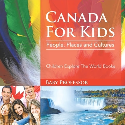 Canada For Kids People, Places and Cultures - Children Explore The World Books by Baby Professor