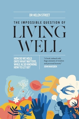 The Impossible Question of Living Well: How do we hold on to what matters, while also knowing how to let go? by Street, Helen