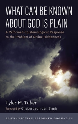 What Can Be Known about God Is Plain: A Reformed-Epistemological Response to the Problem of Divine Hiddenness by Taber, Tyler M.