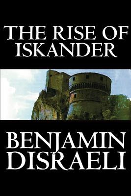 The Rise of Iskander by Benjamin Disraeli, Fiction, Historical by Disraeli, Benjamin