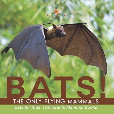 BATS! The Only Flying Mammals Bats for Kids Children's Mammal Books by Baby Professor
